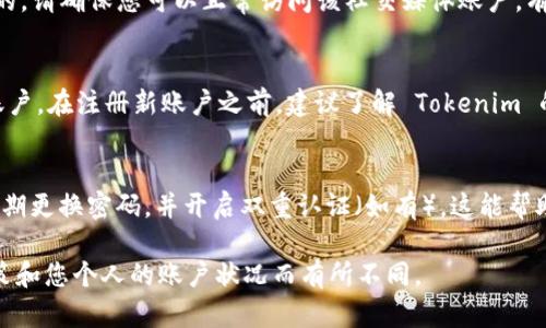 如果您在 Tokenim 平台上遇到账户被删除或无法登录的情况，您可以尝试以下步骤：

检查账户状态
首先，确认您的账户是否确实已被删除。您可以尝试使用注册时的电子邮件和密码重新登录。如果您收到了任何关于账户状态的邮件，请仔细阅读其中的内容。

重置密码
如果您记得账户，但无法登录，可以尝试重置密码。请点击登录页面上的“忘记密码？”链接，输入您的注册电子邮件地址。这将向您发送一封重置密码的电子邮件。

联系客服支持
如果您无法解决问题，可以联系 Tokenim 的客服支持。向他们详细描述您的情况，并提供任何相关的信息，如注册电子邮件、使用的用户名等。他们会根据情况给出指示。

检查社交媒体登录
如果您是通过社交媒体账户（如 Facebook 或 Google）注册的，请确保您可以正常访问该社交媒体账户。有时，社交媒体平台的问题也会导致无法通过 Tokenim 登录。

重建账户
如果账户确实被删除且无法恢复，可能需要重新注册一个新账户。在注册新账户之前，建议了解 Tokenim 的使用条款和其他相关政策，以免再次遇到类似的问题。

确保安全性
在使用任何平台时，请务必确保账户的安全性。使用强密码，定期更换密码，并开启双重认证（如有）。这能帮助您避免账户被删除或被黑客入侵。

请注意，以上建议仅供参考。具体情况可能因 Tokenim 的政策和您个人的账户状况而有所不同。