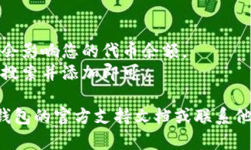 要在Tokenim钱包中删除波场（Tron）代币，您可以按照以下步骤操作：

### 1. 打开Tokenim钱包
首先，确保您已经下载并安装了Tokenim钱包。打开应用程序并登录到您的钱包账户。

### 2. 找到资产管理页面
在钱包主页上，您将看到您的各种数字资产。找到并点击“资产”或“我的资产”选项。这里会列出您持有的所有代币和币种，包括波场代币。

### 3. 选择波场代币
在资产列表中，找到“波场”或“TRX”代币。点击进入该代币的详细信息页面。

### 4. 删除代币
在波场代币的详细信息页面，您可能会看到一个“删除”或“移除”选项。点击该选项，系统可能会要求您确认是否真的要删除该代币。

### 5. 确认删除
按照提示确认您的删除请求。通常，您需要点击“确认”或“确定”。此时，波场代币将从您的Tokenim钱包中删除。

### 6. 验证
返回资产页面，确保波场代币不再列出。如果您发现代币仍然显示，您可以尝试刷新页面或重新启动应用程序。

### 注意事项
- 删除代币仅会从您的钱包视图中移除它，实际上不会影响您的代币余额。
- 您随时可以重新添加波场代币，只需通过钱包界面搜索并添加即可。

如果在操作过程中遇到任何问题，建议查阅Tokenim钱包的官方支持文档或联系他们的客服获得帮助。