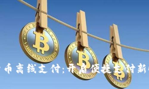 央行数字货币离线支付：开启便捷支付新时代的钥匙