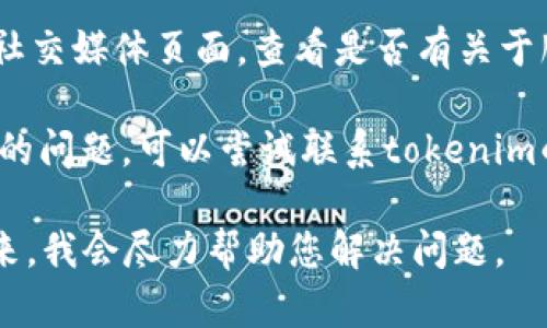关于“tokenim”的问题，可能涉及多种情况。首先，确保您使用的是正确的网址或平台，可能会存在访问问题。您可以尝试以下解决方法：

1. **检查网络连接**：确保您的网络连接正常，尝试访问其他网站或平台以确认。

2. **清除浏览器缓存**：有时候，过时的缓存可能会导致网站无法正常加载。可以尝试清除浏览器缓存或使用无痕模式访问。

3. **更新浏览器**：确保您使用的浏览器是最新版本，有时旧版本的浏览器会导致兼容性问题。

4. **查看官方公告**：访问tokenim的官方网站或社交媒体页面，查看是否有关于服务中断或维护的公告。

5. **联系支持团队**：如果以上方法都无法解决您的问题，可以尝试联系tokenim的客服支持团队，获取更详细的帮助。

如果您有更多的具体信息或错误提示，可以提供出来，我会尽力帮助您解决问题。