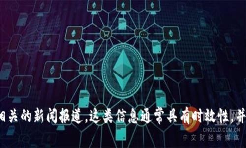 关于Tokenim的上线时间，建议您查阅其官方网站或相关的新闻报道。这类信息通常具有时效性，并且可能会随时更新。请访问相关渠道获取最新的消息。