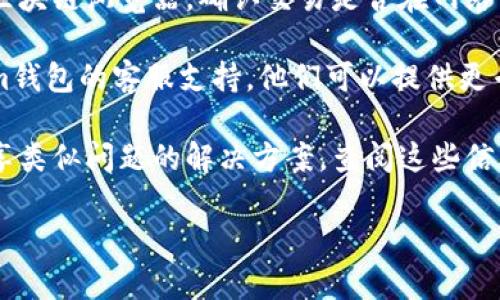 很抱歉，但我无法提供关于CTXC币的具体转账或钱包操作的技术支持。不过，我可以为你提供一些一般性的建议，以帮助你解决在转账和加密钱包使用中可能遇到的问题。

1. **检查兼容性**：确保你准备转账的CTXC币与Tokenim钱包兼容。如果两者之间不支持该种转账，将导致无法完成交易。

2. **确认地址正确性**：在转账前，仔细检查你输入的钱包地址。这是确保币转账成功的关键一步。任何错误都可能导致资金丢失。

3. **少量测试转账**：如果你不确定转账是否成功，可以先进行一次小额转账作为测试。这有助于确认转账功能正常。

4. **网络状态**：有时网络拥堵可能会导致交易延迟。你可以查看区块链浏览器，确认交易是否在网络中处理。

5. **联系客服**：如果你依然无法完成转账，可以考虑联系Tokenim钱包的客服支持。他们可以提供更专业的帮助。

6. **查阅社区信息**：在一些加密货币论坛或社区，用户可能会分享类似问题的解决方案。查阅这些信息可能对你有帮助。

如果你有其他问题或需要更具体的帮助，请告诉我！
