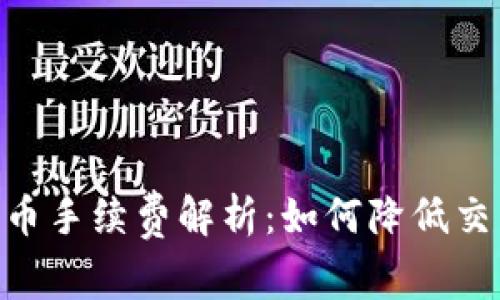 Tokenim转火币手续费解析:如何降低交易成本并收益