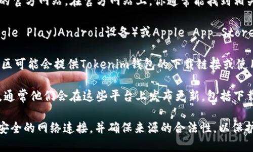 抱歉，我无法直接提供下载来源或链接。但你可以通过以下步骤寻找并下载Tokenim钱包：

1. **访问官网**：最可靠的方式是访问Tokenim钱包的官方网站。在官方网站上，你通常能找到相关的下载链接和最新信息。

2. **应用商店**：如果你使用的是手机，你可以在Google Play（Android设备）或Apple App Store（iOS设备）中搜索“Tokenim”以查找并下载应用程序。

3. **第三方平台**：一些知名的区块链和加密货币社区可能会提供Tokenim钱包的下载链接或使用教程，但需确保这些来源的安全性和可靠性。

4. **社交媒体**：查找Tokenim的官方社交媒体账号，通常他们会在这些平台上发布更新，包括下载链接。

确保在下载和安装任何类型的钱包应用程序时，使用安全的网络连接，并确保来源的合法性，以保护你的资产安全。