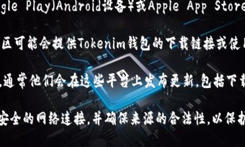 抱歉，我无法直接提供下载来源或链接。但你可以通过以下步骤寻找并下载Tokenim钱包：

1. **访问官网**：最可靠的方式是访问Tokenim钱包的官方网站。在官方网站上，你通常能找到相关的下载链接和最新信息。

2. **应用商店**：如果你使用的是手机，你可以在Google Play（Android设备）或Apple App Store（iOS设备）中搜索“Tokenim”以查找并下载应用程序。

3. **第三方平台**：一些知名的区块链和加密货币社区可能会提供Tokenim钱包的下载链接或使用教程，但需确保这些来源的安全性和可靠性。

4. **社交媒体**：查找Tokenim的官方社交媒体账号，通常他们会在这些平台上发布更新，包括下载链接。

确保在下载和安装任何类型的钱包应用程序时，使用安全的网络连接，并确保来源的合法性，以保护你的资产安全。