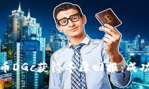 如何通过投资数字货币DGc获得丰厚回报：成功案例分享与实用策略