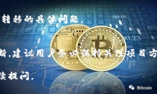 关于“tokenim”的问题，如果它尚未升级，则能否转移（转账、交换等）通常取决于具体的币种和平台规则。以下是一些可能的情况和建议：

1. 理解Token的性质
首先，必须了解token的性质和平台的规则。许多tokens在未升级或未完成某些步骤之前，可能在技术上或政策上会限制转移。例如，有些项目可能会在升级期间冻结权利，或需要用户手动进行特定操作。

2. 查阅项目官方公告
建议查阅相关token的官方公告或社区讨论平台。通常，项目方会提供关于token转移的详细信息。如果有升级计划，相关细节通常会公布，比如何时可以开始转移以及需要满足什么条件。

3. 与社区互动
加入相关社群，比如Telegram或Discord，向其他持有者咨询经验和建议。这些社区成员通常能够提供第一手信息，并分享他们在类似情况下的经验。

4. 考虑技术问题
如果token基于某种区块链技术（如以太坊），在技术上并不是所有未升级的token都无法转移。请确认在你选择的平台上是否支持转账。可能需要在钱包设置中查看是否有相关选项。

5. 选择合适的钱包
确保你使用的钱包支持该token。如果是某个特定网络的token，选择一个兼容的、更新的去中心化或集中化钱包将有助于确保转移顺利。

6. 转移风险和注意事项
在进行任何转移之前，确保了解可能的风险。如果token在技术上可以转移但由于政策原因被限制，你可能会失去资金。因此，建议在转移之前做好全面的研究和准备。

7. 联系客服获取支持
最后，如果仍然不确定，可以尝试联系该平台的客服或技术支持，咨询他们关于token转移的具体问题。

总结
总之，在token未升级的情况下，是否能够转移需要根据具体的项目和平台规则来判断。建议用户务必保持关注项目方消息，参与社区讨论，以及进行充分的研究与了解，以确保资金安全。

希望这些信息能够帮助你更好地理解token的转移问题。如果还有其他问题，欢迎继续提问。