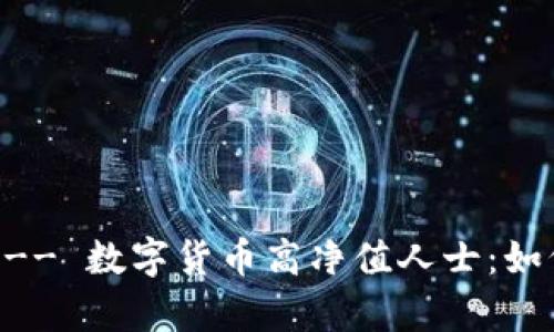 !-- 这里开始是应有的标签 -- 数字货币高净值人士：如何在加密世界中实现财富增值