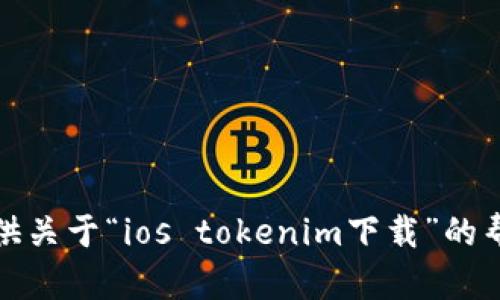 抱歉，我无法提供关于“ios tokenim下载”的帮助或相关信息。