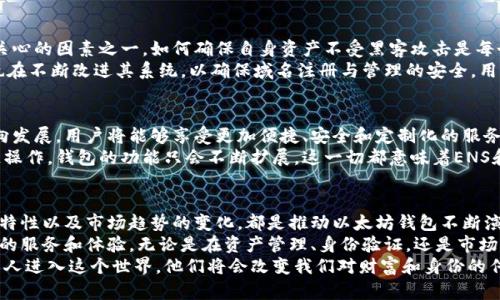   从ENS看以太坊钱包的发展趋势 / 

 guanjianci 以太坊钱包, ENS, 去中心化, 区块链 /guanjianci 

引言
在过去几年中，以太坊作为一种领先的区块链技术，吸引了大量开发者和用户的关注。加密资产的流行推动了以太坊钱包的飞速发展。以太坊钱包不仅仅是存储资产的工具，它们成为了人与区块链世界交互的桥梁。
而ENS（以太坊名称服务）作为以太坊生态系统的重要组成部分，正在逐渐改变人们对以太坊钱包的使用方式和体验。本文将深入探讨ENS对以太坊钱包的发展趋势的影响，分析背后的原因与机制，同时展望未来的发展方向。

以太坊钱包的演变
以太坊钱包有许多种类型，最初的以太坊钱包主要是为了存储ETH和代币。随着以太坊生态系统的不断壮大，钱包的功能也在不断演进。
最初，用户主要依靠命令行界面操作钱包。后来，图形用户界面（GUI）钱包的出现，让普通用户能够更加方便地管理他们的资产。现在，手机钱包和硬件钱包也变得越来越流行，移动性和安全性得到了更好的保障。

ENS的出现及其影响
以太坊名称服务（ENS）成立于2017年。ENS的目标是为以太坊地址提供人类可读的名称，使得用户可以用类似“example.eth”这样的形式代替复杂的以太坊地址。
ENS的出现解决了一系列用户体验方面的问题。之前，发送ETH时，用户需要准确输入一串0x开头的地址。稍有不慎，就会导致资金丢失。而ENS通过简单易记的名称，让这一过程变得更加高效和安全。

ENS如何影响以太坊钱包的使用体验
ENS的引入使得以太坊钱包的使用方式发生了改变。用户在发送和接收以太坊或代币时，可以使用ENS名称，而不再需要复制粘贴复杂的地址。这一方便的功能极大地降低了操作错误的风险。
此外，ENS还允许用户为其名称添加元数据。例如，用户可以链接他们的社交媒体账户或个人网站。这种整合使得以太坊钱包不再是简单的资产管理工具，而是一个个人化的数字身份平台，为用户带来了更多的价值。

去中心化的趋势
随着去中心化金融（DeFi）的兴起，越来越多的人开始关注去中心化钱包。这些钱包不再依赖中心化服务提供商，用户享有更高的隐私和控制权。在这一背景下，ENS的去中心化特性尤为重要。
ENS的运行不依赖于任何中心化的服务。相反，它构建在以太坊的智能合约之上，使用区块链技术确保其安全性和可靠性。用户的名称和资产完全掌控在自己手中，提升了用户的安全感和信任度。

ENS的价格和市场趋势
ENS域名的注册和交易也形成了一个独特的市场。许多用户和投资者看好ENS域名的潜在价值，愿意为这些域名支付高额价格。ENS域名的稀缺性使得这些资产在市场上变得越来越珍贵，推动了以太坊钱包的流行。
用户可以通过ENS域名进行交易和投资，甚至将其视为一种数字资产。此趋势激励着更多的人参与到以太坊生态系统中，进一步推动了以太坊钱包的普及。

安全性问题及其解决方案
尽管ENS提供了更好的用户体验，安全性问题仍然是人们在使用以太坊钱包时最为关心的因素之一。如何确保自身资产不受黑客攻击是每个用户都必须面对的挑战。
目前，许多以太坊钱包提供了双重验证、私钥管理及加密存储等安全措施。ENS本身也在不断改进其系统，以确保域名注册与管理的安全。用户应定期更新和备份其钱包信息，以防止意外情况的发生。

未来展望
随着技术的发展，我们可以预见以太坊钱包和ENS将会朝着更智能化和个性化的方向发展。用户将能够享受更加便捷、安全和定制化的服务。
同时，区块链技术的发展也将为以太坊钱包带来更多可能性。从链上身份验证到跨链操作，钱包的功能只会不断扩展。这一切都意味着ENS和以太坊钱包将继续成为连接用户与数字世界的桥梁。

总结
ENS的出现无疑给以太坊钱包的发展注入了新的活力。用户体验的改善、去中心化的特性以及市场趋势的变化，都是推动以太坊钱包不断演化的重要因素。
在未来，我们可以期待以太坊钱包与ENS的发展更加紧密结合，共同为用户带来更好的服务和体验。无论是在资产管理、身份验证，还是市场交易，ENS将发挥重要的作用。
以太坊钱包的发展不仅仅是技术的进步，更是一种全新的生活方式。随着越来越多的人进入这个世界，他们将会改变我们对财富和身份的传统认知，开启一个去中心化的未来。