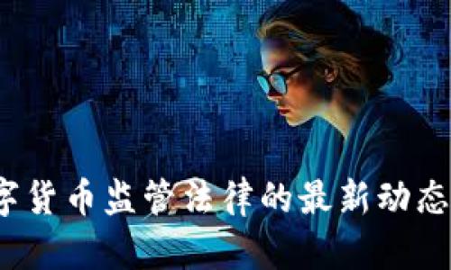 2023年数字货币监管法律的最新动态与影响分析