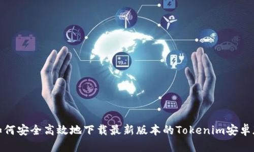 如何安全高效地下载最新版本的Tokenim安卓版