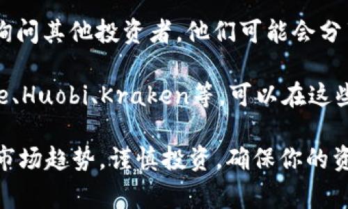 关于“tokenim”这个项目的信息并不太多，因此我无法提供具体的交易所信息。不过，通常你可以通过以下几种方式寻找购买某种数字货币的交易所：

1. **官方网站**：许多加密货币项目会在其官方网站上列出可以交易的交易所。访问tokenim的官网，查看是否提供相关信息。

2. **CoinMarketCap或CoinGecko**：这些网站提供了关于加密货币的详细信息，包括市场排名、价格和哪个交易所支持该币种的交易。在这两个网站上搜索“tokenim”，你应该能找到相应的交易所列表。

3. **社交媒体和论坛**：加密货币社区非常活跃，你可以在Twitter、Reddit等平台上询问其他投资者。他们可能会分享他们的经验和推荐的交易所。

4. **加密货币交易所**：如果你已经注册了一些大型的加密货币交易所，比如Binance、Huobi、Kraken等，可以在这些平台上搜索tokenim是否可供交易。

在购买任何加密货币之前，请务必进行充分的研究，了解该项目的白皮书、团队背景和市场趋势。谨慎投资，确保你的资金安全。