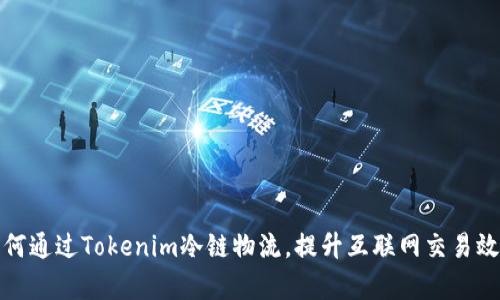 如何通过Tokenim冷链物流，提升互联网交易效率