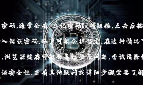  Tokenim 是一种加密货币交易平台。如果您想登录到 Tokenim，通常需要执行以下步骤：

1. **访问官方网站**：首先，您需要在浏览器中输入 Tokenim 的官方网站网址。

2. **找到登录按钮**：在首页，您通常可以在页面的右上角找到“登录”按钮。点击它。

3. **输入账户信息**：在登录页面，您需要输入注册时提供的邮箱地址和密码。

4. **两步验证**（如果设置了）：如果您启用了两步验证，系统会要求您输入发送到您手机或邮箱的验证码。

5. **点击登录**：输入完所有信息后，点击“登录”按钮，您就应该能够访问您的账户。

### 如果您遇到问题：

- **密码忘记**：如果您忘记了密码，通常会有“忘记密码？”的链接，点击后按照提示进行重置。

- **账户被锁定**：如果多次输入错误密码，账户可能会被锁定。在这种情况下，您需要联系平台的客户支持。

- **浏览器缓存问题**：有时候，浏览器缓存可能会导致登录问题。尝试清除缓存或更换浏览器。

确保您访问的是官方网站，以保证安全性。若有其他疑问或详细步骤需要了解，请告诉我！