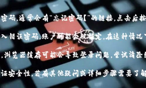  Tokenim 是一种加密货币交易平台。如果您想登录到 Tokenim，通常需要执行以下步骤：

1. **访问官方网站**：首先，您需要在浏览器中输入 Tokenim 的官方网站网址。

2. **找到登录按钮**：在首页，您通常可以在页面的右上角找到“登录”按钮。点击它。

3. **输入账户信息**：在登录页面，您需要输入注册时提供的邮箱地址和密码。

4. **两步验证**（如果设置了）：如果您启用了两步验证，系统会要求您输入发送到您手机或邮箱的验证码。

5. **点击登录**：输入完所有信息后，点击“登录”按钮，您就应该能够访问您的账户。

### 如果您遇到问题：

- **密码忘记**：如果您忘记了密码，通常会有“忘记密码？”的链接，点击后按照提示进行重置。

- **账户被锁定**：如果多次输入错误密码，账户可能会被锁定。在这种情况下，您需要联系平台的客户支持。

- **浏览器缓存问题**：有时候，浏览器缓存可能会导致登录问题。尝试清除缓存或更换浏览器。

确保您访问的是官方网站，以保证安全性。若有其他疑问或详细步骤需要了解，请告诉我！