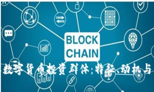 深入了解数字货币投资群体:特征、动机与未来趋势