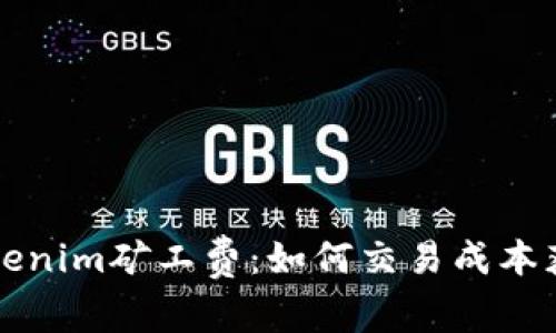 深入解析Tokenim矿工费:如何交易成本获得更多收益