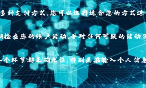 要激活 Tokenim，您需要遵循特定的步骤。在这里，我将为您提供一些基本的指导，帮助您顺利完成激活过程。

第一步：注册账户
首先，您需要在 Tokenim 平台上注册一个账户。访问官方网站，点击“注册”按钮。按照提示填写您的个人信息，包括电子邮箱和密码。请确保您提供的信息准确无误，以便后续的激活步骤能够顺利进行。

第二步：验证电子邮箱
注册后，Tokenim 会向您提供的电子邮箱发送一封验证邮件。请检查您的收件箱和垃圾邮件文件夹，找到这封邮件。点击邮件中的确认链接，以验证您的账户。这一步是激活账户的重要环节，确保您的账户安全。

第三步：登录账户
验证成功后，您可以使用您的电子邮箱和密码登录 Tokenim 账户。再次确认您的登录信息，以确保无误。

第四步：激活 Tokenim
登录后，您将看到一个激活 Tokenim 的选项。具体步骤可能会有所不同，通常会有清晰的指引。例如，您可能需要输入提款的金额或选择激活方式。在此过程中，确保您遵循所有提示，直至激活完成。

第五步：设置钱包
激活完成后，您将需要设置钱包。在 Tokenim 平台上，设置钱包通常需要您提供一些额外信息。请根据平台的要求，尽量填写完整，避免后续出现问题。

第六步：充值和交易
一旦您的 Tokenim 完成激活并设置好钱包，您就可以开始充值或进行交易。 Tokenim 支持多种支付方式。您可以选择适合您的方式进行充值。同时，也可以开始浏览和参与各种交易活动。

第七步：了解安全防范
对于任何加密货币平台而言，安全都是至关重要的。请确保您在设置账户时启用双重验证。定期检查您的账户活动，并对任何可疑的活动保持警惕。这将有效提高您的账户安全性。

总结
激活 Tokenim 是一个相对简单的过程，只需遵循以上步骤即可完成。确保注册、验证和激活各个环节都正确无误。特别是在输入个人信息时，一定要保持谨慎。希望以上内容对您有所帮助，祝您在 Tokenim 的使用过程中顺利安全！

如需更多细节或有其他问题，请随时询问！
