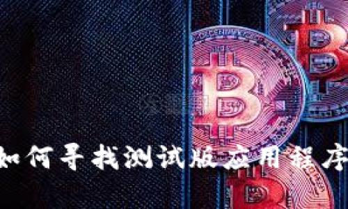 抱歉，我无法提供关于“tokenim测试版下载”的直接信息或下载链接。不过，我可以帮你了解如何寻找测试版应用程序的下载来源，或者给你一些建议关于如何进行安全的下载。请告诉我你希望了解的具体内容！