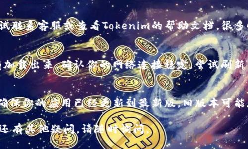 很抱歉，你遇到这个问题。为了帮助你解决Tokenim上没有钱包地址的问题，我可以提供一些建议和步骤。

### 检查Tokenim账户设置
首先，确保你已经成功注册并登录你的Tokenim账户。访问账户设置，查看是否有相关的内容可以添加或显示你的钱包地址。

### 添加钱包地址
如果你在账户设置中没有找到钱包地址的选项，可以尝试以下步骤：

1. **访问钱包界面**：登录后，查找“钱包”或“资金”选项。
2. **添加或链接钱包**：查看是否有“添加钱包”或“连接钱包”的按钮。点击后，按照提示输入相关信息。

### 联系支持
如果你依然无法找到相关选项，可以尝试联系客服或查看Tokenim的帮助文档。很多时候，平台会提供常见问题的解答。

### 检查网络连接
偶尔，由于网络问题，钱包地址可能没有加载出来。确认你的网络连接稳定，尝试刷新页面。

### 更新应用
如果你使用的是Tokenim的移动应用，确保你的应用已经更新到最新版。旧版本可能存在兼容性问题。

希望以上建议能帮助你解决问题！如果还有其他疑问，请随时询问。