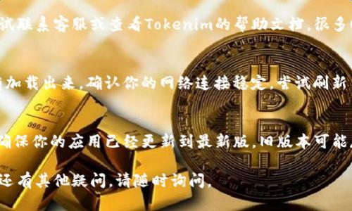 很抱歉，你遇到这个问题。为了帮助你解决Tokenim上没有钱包地址的问题，我可以提供一些建议和步骤。

### 检查Tokenim账户设置
首先，确保你已经成功注册并登录你的Tokenim账户。访问账户设置，查看是否有相关的内容可以添加或显示你的钱包地址。

### 添加钱包地址
如果你在账户设置中没有找到钱包地址的选项，可以尝试以下步骤：

1. **访问钱包界面**：登录后，查找“钱包”或“资金”选项。
2. **添加或链接钱包**：查看是否有“添加钱包”或“连接钱包”的按钮。点击后，按照提示输入相关信息。

### 联系支持
如果你依然无法找到相关选项，可以尝试联系客服或查看Tokenim的帮助文档。很多时候，平台会提供常见问题的解答。

### 检查网络连接
偶尔，由于网络问题，钱包地址可能没有加载出来。确认你的网络连接稳定，尝试刷新页面。

### 更新应用
如果你使用的是Tokenim的移动应用，确保你的应用已经更新到最新版。旧版本可能存在兼容性问题。

希望以上建议能帮助你解决问题！如果还有其他疑问，请随时询问。