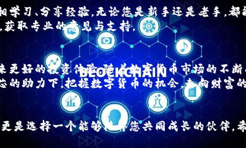   华芯数字货币投资：如何在这个新时代中获取丰厚回报 / 
 guanjianci 数字货币, 投资, 区块链, 华芯 /guanjianci 

引言：数字货币的崛起
近年来，数字货币迅速崛起，成为全球金融市场中的重要一环。比特币、以太坊等数字货币的价格日益飙升，吸引着越来越多的投资者加入这一领域。华芯作为一个新兴的数字货币平台，凭借其独特的技术和理念，为投资者提供了新的机会。

华芯的理念与背景
华芯成立于数字货币的早期阶段，致力于推动区块链技术的应用与发展。其核心理念是利用尖端技术提升交易效率，降低投资风险。华芯团队由一群拥有丰富经验的专家组成，他们在金融、技术与市场营销等领域都有深厚的积累。

为何选择华芯进行数字货币投资？
选择一个合适的平台对于数字货币投资至关重要。华芯凭借以下几个优势，成为众多投资者的首选：
ul
    li专业团队：华芯拥有一支经验丰富的团队，他们在技术分析和市场研究方面具备深厚的专业知识。/li
    li安全性：华芯采用先进的安全技术，确保用户的资产安全。多重身份验证和资金安全保障机制，使投资者能够安心交易。/li
    li用户体验：华芯平台界面友好，操作简单，适合各类投资者使用。无论是新手还是专业投资者，都能在这里找到合适的投资方式。/li
    li市场分析：平台提供实时市场分析和资讯，帮助投资者做出明智的决策。/li
/ul

如何开始在华芯进行数字货币投资
如果您希望在华芯开始您的数字货币投资之旅，以下是一些基本步骤：
ul
    listrong注册账号：/strong首先，您需要在华芯的官方网站上注册一个账号。填写必要的个人信息，完成身份验证。/li
    listrong资金充值：/strong注册完成后，您可以将资金充值到您的华芯账户中。平台支持多种充值方式，包括银行转账、信用卡以及虚拟货币充值。/li
    listrong选择投资产品：/strong华芯提供多种数字货币投资产品，包括单币投资、基金投资及定投计划等。您可以根据自己的风险偏好和投资策略选择适合的产品。/li
    listrong进行投资：/strong选择好产品后，您可以进行投资。平台提供详尽的投资说明，帮助您了解每项投资的风险和收益。/li
/ul

市场分析与投资策略
在数字货币投资中，市场分析是至关重要的一步。华芯为用户提供专业的市场分析工具，帮助用户了解当前的市场动态。以下是一些常见的投资策略：
ul
    listrong长期持有策略：/strong长时间持有优质数字货币，可以享受其价位的长期上涨。这种策略适合对市场未来充满信心的投资者。/li
    listrong波段交易策略：/strong根据市场的波动进行买入和卖出，获取短期利润。这种策略适合具备一定市场分析能力的投资者。/li
    listrong定投策略：/strong定期投入固定金额，降低投资的风险，适合风险承受能力较低的投资者。/li
/ul

风险控制与管理
数字货币市场波动较大，投资者在享受盈利机会的同时，也必须做好风险控制。华芯为用户提供了多种风险管理工具，如止损、止盈等功能，帮助用户降低投资风险。
此外，投资者应该具备良好的心理素质，市场的涨跌是常态，不应因短期波动而影响决策。保持冷静，做出理性选择，才能在数字货币投资中走得更远。

成功案例分享
华芯上有许多成功投资的案例，许多投资者通过华芯的平台，实现了可观的收益。例如，有用户在华芯上线初期，用1000美元购买比特币，经过两年的持有，资产增长到了数万美元。这种成功并非偶然，而是建立在对市场的理性分析和良好的投资策略基础上。

社区与支持
华芯不仅是一个投资平台，也是一个投资者的社区。平台定期举行线上线下的交流活动，让投资者能够互相学习、分享经验。无论您是新手还是老手，都能在这里找到适合自己的成长空间。
此外，华芯还提供24小时客服支持，解答用户在投资过程中遇到的各种问题。您可以随时与客服团队联系，获取专业的意见与支持。

总结：华芯数字货币投资的未来
华芯作为数字货币投资的平台，凭借其强大的技术支持、专业的团队和完善的服务体系，正在为投资者带来更好的投资体验。随着数字货币市场的不断成熟，我们相信华芯会在未来为更多的投资者创造丰厚的回报。
无论您是刚入门的投资者，还是经验丰富的老手，华芯都能为您提供所需的支持与资源。让我们一同在华芯的助力下，把握数字货币的机会，走向财富的未来。

结束语
投资数字货币的旅程或许充满挑战，但同时也蕴藏着巨大的机会。选择华芯，不仅是选择一个投资的平台，更是选择一个能够陪伴您共同成长的伙伴。希望每一位投资者在华芯的平台上，都能实现自己的投资梦想。