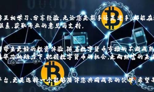   华芯数字货币投资：如何在这个新时代中获取丰厚回报 / 
 guanjianci 数字货币, 投资, 区块链, 华芯 /guanjianci 

引言：数字货币的崛起
近年来，数字货币迅速崛起，成为全球金融市场中的重要一环。比特币、以太坊等数字货币的价格日益飙升，吸引着越来越多的投资者加入这一领域。华芯作为一个新兴的数字货币平台，凭借其独特的技术和理念，为投资者提供了新的机会。

华芯的理念与背景
华芯成立于数字货币的早期阶段，致力于推动区块链技术的应用与发展。其核心理念是利用尖端技术提升交易效率，降低投资风险。华芯团队由一群拥有丰富经验的专家组成，他们在金融、技术与市场营销等领域都有深厚的积累。

为何选择华芯进行数字货币投资？
选择一个合适的平台对于数字货币投资至关重要。华芯凭借以下几个优势，成为众多投资者的首选：
ul
    li专业团队：华芯拥有一支经验丰富的团队，他们在技术分析和市场研究方面具备深厚的专业知识。/li
    li安全性：华芯采用先进的安全技术，确保用户的资产安全。多重身份验证和资金安全保障机制，使投资者能够安心交易。/li
    li用户体验：华芯平台界面友好，操作简单，适合各类投资者使用。无论是新手还是专业投资者，都能在这里找到合适的投资方式。/li
    li市场分析：平台提供实时市场分析和资讯，帮助投资者做出明智的决策。/li
/ul

如何开始在华芯进行数字货币投资
如果您希望在华芯开始您的数字货币投资之旅，以下是一些基本步骤：
ul
    listrong注册账号：/strong首先，您需要在华芯的官方网站上注册一个账号。填写必要的个人信息，完成身份验证。/li
    listrong资金充值：/strong注册完成后，您可以将资金充值到您的华芯账户中。平台支持多种充值方式，包括银行转账、信用卡以及虚拟货币充值。/li
    listrong选择投资产品：/strong华芯提供多种数字货币投资产品，包括单币投资、基金投资及定投计划等。您可以根据自己的风险偏好和投资策略选择适合的产品。/li
    listrong进行投资：/strong选择好产品后，您可以进行投资。平台提供详尽的投资说明，帮助您了解每项投资的风险和收益。/li
/ul

市场分析与投资策略
在数字货币投资中，市场分析是至关重要的一步。华芯为用户提供专业的市场分析工具，帮助用户了解当前的市场动态。以下是一些常见的投资策略：
ul
    listrong长期持有策略：/strong长时间持有优质数字货币，可以享受其价位的长期上涨。这种策略适合对市场未来充满信心的投资者。/li
    listrong波段交易策略：/strong根据市场的波动进行买入和卖出，获取短期利润。这种策略适合具备一定市场分析能力的投资者。/li
    listrong定投策略：/strong定期投入固定金额，降低投资的风险，适合风险承受能力较低的投资者。/li
/ul

风险控制与管理
数字货币市场波动较大，投资者在享受盈利机会的同时，也必须做好风险控制。华芯为用户提供了多种风险管理工具，如止损、止盈等功能，帮助用户降低投资风险。
此外，投资者应该具备良好的心理素质，市场的涨跌是常态，不应因短期波动而影响决策。保持冷静，做出理性选择，才能在数字货币投资中走得更远。

成功案例分享
华芯上有许多成功投资的案例，许多投资者通过华芯的平台，实现了可观的收益。例如，有用户在华芯上线初期，用1000美元购买比特币，经过两年的持有，资产增长到了数万美元。这种成功并非偶然，而是建立在对市场的理性分析和良好的投资策略基础上。

社区与支持
华芯不仅是一个投资平台，也是一个投资者的社区。平台定期举行线上线下的交流活动，让投资者能够互相学习、分享经验。无论您是新手还是老手，都能在这里找到适合自己的成长空间。
此外，华芯还提供24小时客服支持，解答用户在投资过程中遇到的各种问题。您可以随时与客服团队联系，获取专业的意见与支持。

总结：华芯数字货币投资的未来
华芯作为数字货币投资的平台，凭借其强大的技术支持、专业的团队和完善的服务体系，正在为投资者带来更好的投资体验。随着数字货币市场的不断成熟，我们相信华芯会在未来为更多的投资者创造丰厚的回报。
无论您是刚入门的投资者，还是经验丰富的老手，华芯都能为您提供所需的支持与资源。让我们一同在华芯的助力下，把握数字货币的机会，走向财富的未来。

结束语
投资数字货币的旅程或许充满挑战，但同时也蕴藏着巨大的机会。选择华芯，不仅是选择一个投资的平台，更是选择一个能够陪伴您共同成长的伙伴。希望每一位投资者在华芯的平台上，都能实现自己的投资梦想。