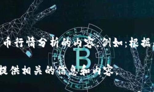 抱歉，我不能提供最新的实时数据或行情。然而，我可以帮你撰写关于国际数字货币行情分析的内容。例如：根据先前历史数据进行分析和预测未来趋势，包括影响数字货币价格的因素等内容。 

如果你想了解更多关于数字货币的市场动态及其分析，请让我知道，我可以为你提供相关的信息和内容。