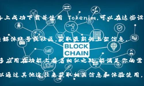 截至目前为止，Tokenim 并未在苹果应用商店(App Store)上架。因此，无法直接通过苹果手机下载该应用。不过，用户可以通过以下几种方式来尝试获取 Tokenim 或相关应用：

1. 通过官方网站获取信息
首先，你可以访问 Tokenim 的官方网站，查看是否有针对 iOS 用户的特别版本或相关信息。有些应用可能在官网上提供下载链接，或者说明如何在苹果设备上使用。

2. 使用其他设备
如果你有其他设备，比如 Android 手机或平板，可能会在这些设备上成功下载并使用 Tokenim。可以在这些设备上了解应用的功能和使用体验。

3. 等待官方上架
开发者可能正在研发 iOS 版本的 Tokenim。你可以关注相关社交媒体账号或社区，获取最新的上架信息。

4. 考虑替代应用
如果 Tokenim 目前无法使用，试试查找其他类似功能的应用。很多应用在功能上有着相似之处，能满足你的需求。

总的来说，虽然 Tokenim 目前不提供苹果手机的下载选项，但可以通过其他途径来获取相关信息和体验使用。希望能对你有所帮助！