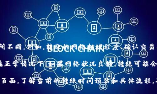 关于Bitz转到Tokenim的具体时间，可以根据不同的因素而有所不同。例如，转账的网络拥堵程度、确认交易所需的时间、以及各自平台的处理速度等。

通常，数字货币的转账时间可能需要几分钟到几个小时不等。在正常情况下，如果网络状况良好，转账可能会在10分钟内完成。但在网络繁忙的时候，这个时间可能会延长。

为了获得最准确的信息，建议查看相关平台的官方公告或支持页面，了解当前的转账时间预估和具体流程。确保你的交易信息完整且准确，以减少转账过程中的潜在延误。