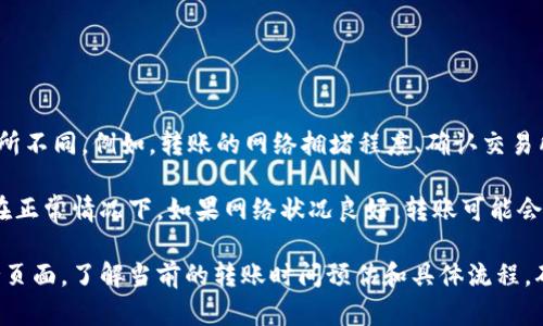 关于Bitz转到Tokenim的具体时间，可以根据不同的因素而有所不同。例如，转账的网络拥堵程度、确认交易所需的时间、以及各自平台的处理速度等。

通常，数字货币的转账时间可能需要几分钟到几个小时不等。在正常情况下，如果网络状况良好，转账可能会在10分钟内完成。但在网络繁忙的时候，这个时间可能会延长。

为了获得最准确的信息，建议查看相关平台的官方公告或支持页面，了解当前的转账时间预估和具体流程。确保你的交易信息完整且准确，以减少转账过程中的潜在延误。