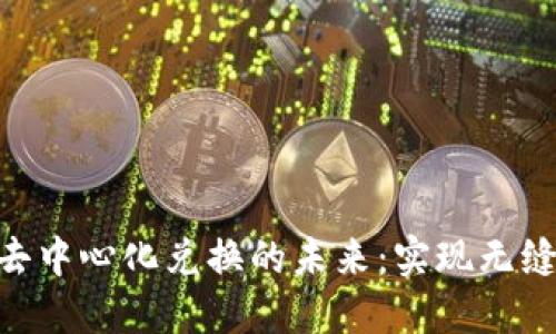探索Tokenim去中心化兑换的未来：实现无缝交易的新纪元