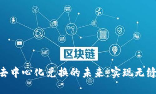 探索Tokenim去中心化兑换的未来：实现无缝交易的新纪元
