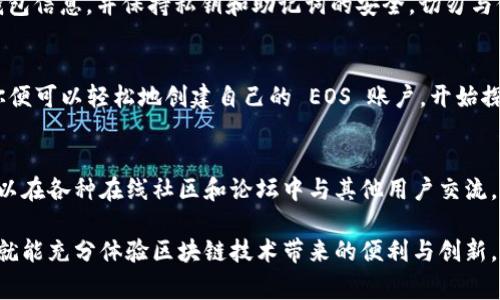 要注册一个 EOS 账户，通常需要一些特定的步骤和工具。以下是一份指南，帮助你通过 Tokenim 注册 EOS 账户。

什么是 EOS 和 Tokenim？
EOS 是一种基于区块链的去中心化操作系统。它旨在高效处理大量交易，是为应用程序提供支持的强大平台。而 Tokenim 是一个用户友好的工具，可以帮助用户轻松注册 EOS 账户，进行交易，并管理数字资产。

准备工作
在你开始注册 EOS 账户之前，有几个准备步骤需要完成。
ul
    listrong下载钱包:/strong 首先，你需要下载和安装一个支持 EOS 的钱包，比如 Scatter 或 Anchor。这些钱包能够安全储存你的私钥和数字资产。/li
    listrong创建钱包:/strong 安装完成后，创建一个新钱包，并妥善保存你的助记词或私钥。这将是你访问钱包和账户的唯一方式。/li
    listrong获取一些资金:/strong 注册 EOS 账户需要支付少量的资源费用。你可以通过购买 EOS 代币或在交易所进行交易获得资金。/li
/ul

使用 Tokenim 注册 EOS 账户
现在，你准备好使用 Tokenim 注册 EOS 账户。请按照以下步骤进行操作：

步骤 1: 访问 Tokenim 网站
首先，打开你的浏览器，访问 Tokenim 的官方网站。确保你访问的是正确的网址，以避免钓鱼或欺诈网站。

步骤 2: 点击注册选项
在 Tokenim 首页上，你可以找到“注册”或者“创建账户”的选项。点击该选项，将引导你进入账户注册页面。

步骤 3: 输入账户信息
在注册页面，你需要输入一些基本信息，比如你想要的 EOS 账户名。请注意，账户名必须是唯一的，并且通常是 12 个字符的字母和数字组合。

步骤 4: 提交请求
填写完账户名称后，点击提交按钮。Tokenim 将处理你的请求并尝试注册你的 EOS 账户。

步骤 5: 确认支付
成功注册账户后，你需要确认支付。Tokenim 会展示你需要支付的费用。确认后，选择你使用的支付方式并完成交易。

步骤 6: 获取账户信息
支付完成后，Tokenim 会生成并展示你的 EOS 账户信息。确保你妥善保管这些信息，包括你的账户名和私钥。

使用 EOS 账户进行交易
一旦你的账户注册成功，你就可以使用 EOS 进行交易了。你可以购买和出售数字资产，参与去中心化应用程序，或者进行其他区块链活动。

维护账户安全
安全性是使用任何数字资产钱包或区块链账户时的首要问题。确保定期备份你的钱包信息，并保持私钥和助记词的安全。切勿与他人分享你的私钥，这可能导致资产被盗。

总结
使用 Tokenim 注册 EOS 账户是一个简单快捷的过程。只需按照上述步骤操作，你便可以轻松地创建自己的 EOS 账户，开始探索区块链世界。

附加提示
在使用 EOS 及相关工具时，请保持对最新市场动向和技术发展的关注。此外，你可以在各种在线社区和论坛中与其他用户交流，获取更多信息。

通过上述步骤，你会发现注册和使用 EOS 账户并不复杂。只需一些准备和耐心，你就能充分体验区块链技术带来的便利与创新。