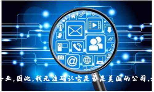 Tokenim 并不是一个广为人知的品牌或公司，可能是特定于某个行业或地区的小型企业。因此，我无法确认它是否是美国的公司，如果你能提供更多的上下文或者详细信息，我可以帮助你更好地了解它的背景或定位。
