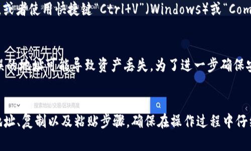 复制Tokenim地址的方法非常简单。以下是具体步骤，供您参考：

步骤1：访问Tokenim平台
首先，打开您的浏览器，输入Tokenim网站的URL，访问平台。确保您已成功登录您的账户。

步骤2：找到您的钱包地址
在方法访问Tokenim后，您需要找到您的钱包地址。通常，您可以在主界面、钱包页面或者账户设置中找到相关信息。

步骤3：复制地址
在找到您的钱包地址后，您可以用鼠标左键单击选择地址内容。然后，使用右键菜单选择“复制”，或者直接用快捷键“Ctrl C”（Windows）或“Command C”（Mac）进行复制。

步骤4：粘贴地址
在您需要使用Tokenim地址的地方，点击鼠标右键选择“粘贴”，或者使用快捷键“Ctrl V”（Windows）或“Command V”（Mac）粘贴地址。

注意事项
在复制和粘贴地址时，请务必确认地址的完整性和准确性。错误的地址可能导致资产丢失。为了进一步确保安全，您可以在粘贴前再次核对地址。

总结
复制Tokenim地址的过程简单明了，主要包括访问平台、找到地址、复制以及粘贴步骤。确保在操作过程中仔细核对地址，以确保安全性。希望这个指南能帮助到您！