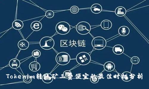 Tokenim转账矿工费便宜的最佳时机分析