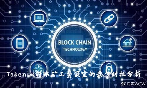 Tokenim转账矿工费便宜的最佳时机分析