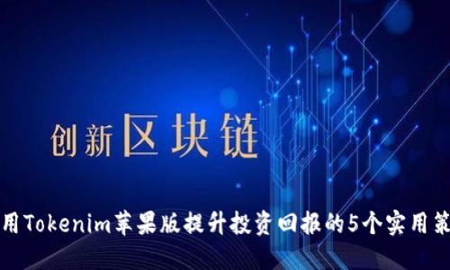 利用Tokenim苹果版提升投资回报的5个实用策略