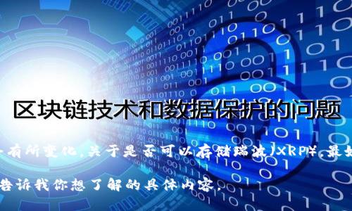 截至我的最新知识更新，在2023年10月之前，Tokenim主要支持的资产类型和具体操作可能会有所变化。关于是否可以存储瑞波（XRP），最好的方式是直接访问Tokenim的官方网站或其用户支持渠道，以获取最新的信息和官方的声明。

如果你需要了解瑞波的一般信息或如何在其他平台上交易和存储瑞波，我很乐意提供帮助。请告诉我你想了解的具体内容。