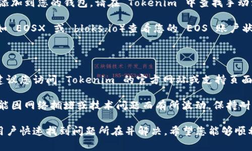 如果您在使用 Tokenim 或其他加密钱包时发现 EOS 资产不显示，可能有以下几个原因和解决方案：

### 可能的原因

1. **网络问题**: 有时，网络连接不稳定会导致应用无法从区块链获取最新数据。确认您网络的稳定性，并重试。

2. **钱包未更新**:  Tokenim 的应用版本可能未更新到最新版本。确认您是否使用的是最新版本的应用，更新可能修复该问题。

3. **EOS 账户未关联**: 您的 EOS 账户可能未正确关联到 Tokenim。如果尚未添加 EOS 资产，请按照应用的说明添加您的 EOS 账户。

4. **资产同步问题**: 有时，应用中的资产显示需要一定的同步时间。如果您的 EOS 资产在钱包中尚未显示，请稍等一段时间再查看。

### 解决方案

1. **检查网络连接**: 确保您的设备连接到互联网，尝试切换 Wi-Fi 或数据网络，再次打开 Tokenim 应用。

2. **更新应用**: 前往应用商店检查 Tokenim 是否有可用的更新版本。如有，下载并安装最新版本。

3. **重新登录账户**: 退出您的 Tokenim 账户，然后重新登录。这有时可以刷新资产显示。

4. **添加 EOS 资产**: 如果 EOS 资产尚未添加到您的钱包，请在 Tokenim 中查找手动添加资产的选项，输入您的 EOS 地址并添加。

5. **检查区块链状态**: 使用区块链浏览器（如 EOSX 或 bloks.io）查看您的 EOS 账户状态。确认您的资产确实在区块链上可用。

### 进一步的帮助

如果您尝试了以上所有步骤仍无法解决问题，建议您访问 Tokenim 的官方网站或支持页面，查看常见问题解答或联系客服以获取帮助。

记住，tokenim 和其他加密钱包的用户体验可能因网络拥堵或技术问题而有所波动。保持耐心，通常问题都会得到解决。

以上内容涵盖了可能的原因和解决方案，帮助用户快速找到问题所在并解决。希望您能够顺利查看和管理您的 EOS 资产！