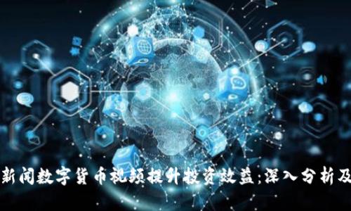 如何利用新闻数字货币视频提升投资效益：深入分析及实用指南