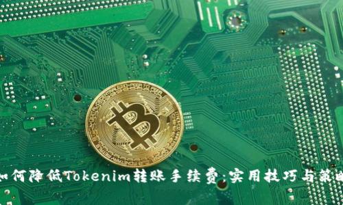 如何降低Tokenim转账手续费：实用技巧与策略