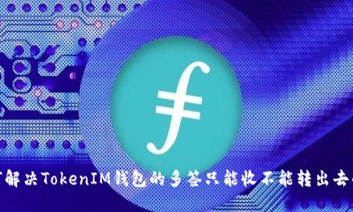 : 如何解决TokenIM钱包的多签只能收不能转出去的问题