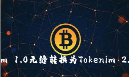 如何将Tokenim 1.0无缝转换为Tokenim 2.0：步骤与技巧