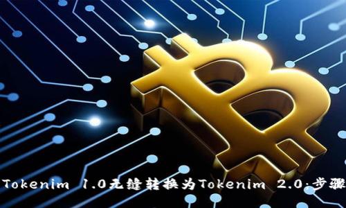 如何将Tokenim 1.0无缝转换为Tokenim 2.0：步骤与技巧