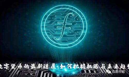 数字货币的最新进展：如何把握机遇与未来趋势