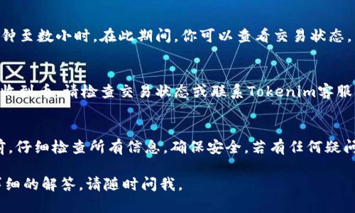在Tokenim平台上将币转出的流程相对简单，以下是详细步骤和说明。

步骤一：登录你的Tokenim账户
首先，访问Tokenim官方网站，并使用你的账户信息进行登录。如果你还没有账户，需要先完成注册并进行身份验证。

步骤二：访问钱包页面
登录后，寻找“钱包”或“资产”选项。点击进入，你将看到你的资产清单，包括你所有持有的币种。

步骤三：选择要转出的币种
在资产列表中，找到你想要转出的币种。每种币旁边通常会有一个“转出”或“提现”的按钮，点击它。

步骤四：输入转出信息
在转出页面，你需要输入转出的信息。这通常包括：
ul
    listrong接收地址：/strong这是你要发送币的账户地址。确保地址的正确性，错误的地址可能导致资产丢失。/li
    listrong转出数量：/strong输入你希望转出的币的数量。/li
    listrong备注（可选）：/strong如果需要，您可以添加备注，帮助你记住这笔交易的目的。/li
/ul

步骤五：确认交易信息
在提交交易之前，仔细检查所有输入的信息。确认接收地址和转出数量确保无误后，点击“确认”按钮。这一步非常重要，因为一旦交易提交，无法撤回。

步骤六：进行安全验证
为了保护你的账户，Tokenim会要求你进行安全验证。这可能包括输入验证码、使用二次验证或其它身份验证步骤。完成验证后，点击“继续”或“确认”。

步骤七：等待交易处理
在你提交转出请求后，交易将被处理。根据网络拥堵情况，这个过程可能需要几个分钟至数小时。在此期间，你可以查看交易状态。

步骤八：检查接收账户
一旦交易完成，请查看你的接收地址，确认币已经成功转入。如果在合理时间内没有收到币，请检查交易状态或联系Tokenim客服。

总结
通过以上步骤，你应该能够顺利地将币从Tokenim转出。请务必在进行任何交易之前，仔细检查所有信息，确保安全。若有任何疑问，Tokenim官网通常会提供详尽的帮助文档和支持渠道，可以为你提供额外的帮助。

希望这些步骤能帮助你顺利完成币的转出操作！如果你还有其他问题或者需要更详细的解答，请随时问我。
