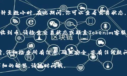 在Tokenim平台上将币转出的流程相对简单，以下是详细步骤和说明。

步骤一：登录你的Tokenim账户
首先，访问Tokenim官方网站，并使用你的账户信息进行登录。如果你还没有账户，需要先完成注册并进行身份验证。

步骤二：访问钱包页面
登录后，寻找“钱包”或“资产”选项。点击进入，你将看到你的资产清单，包括你所有持有的币种。

步骤三：选择要转出的币种
在资产列表中，找到你想要转出的币种。每种币旁边通常会有一个“转出”或“提现”的按钮，点击它。

步骤四：输入转出信息
在转出页面，你需要输入转出的信息。这通常包括：
ul
    listrong接收地址：/strong这是你要发送币的账户地址。确保地址的正确性，错误的地址可能导致资产丢失。/li
    listrong转出数量：/strong输入你希望转出的币的数量。/li
    listrong备注（可选）：/strong如果需要，您可以添加备注，帮助你记住这笔交易的目的。/li
/ul

步骤五：确认交易信息
在提交交易之前，仔细检查所有输入的信息。确认接收地址和转出数量确保无误后，点击“确认”按钮。这一步非常重要，因为一旦交易提交，无法撤回。

步骤六：进行安全验证
为了保护你的账户，Tokenim会要求你进行安全验证。这可能包括输入验证码、使用二次验证或其它身份验证步骤。完成验证后，点击“继续”或“确认”。

步骤七：等待交易处理
在你提交转出请求后，交易将被处理。根据网络拥堵情况，这个过程可能需要几个分钟至数小时。在此期间，你可以查看交易状态。

步骤八：检查接收账户
一旦交易完成，请查看你的接收地址，确认币已经成功转入。如果在合理时间内没有收到币，请检查交易状态或联系Tokenim客服。

总结
通过以上步骤，你应该能够顺利地将币从Tokenim转出。请务必在进行任何交易之前，仔细检查所有信息，确保安全。若有任何疑问，Tokenim官网通常会提供详尽的帮助文档和支持渠道，可以为你提供额外的帮助。

希望这些步骤能帮助你顺利完成币的转出操作！如果你还有其他问题或者需要更详细的解答，请随时问我。